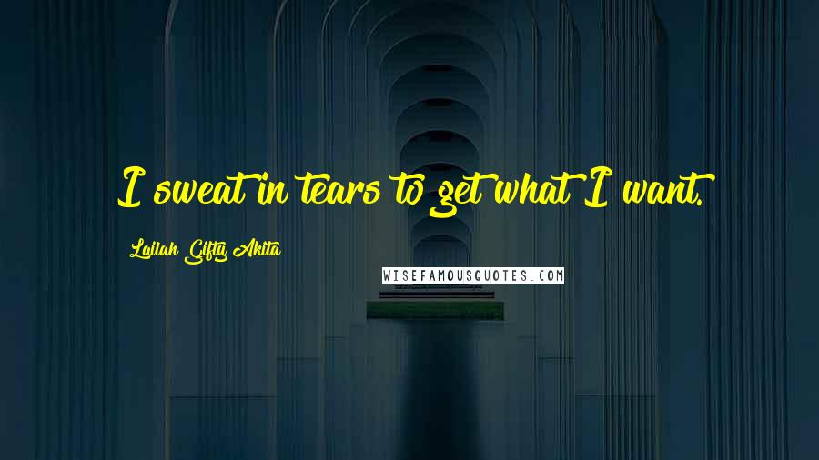 Lailah Gifty Akita Quotes: I sweat in tears to get what I want.