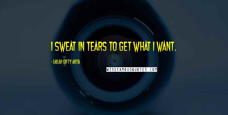 Lailah Gifty Akita Quotes: I sweat in tears to get what I want.