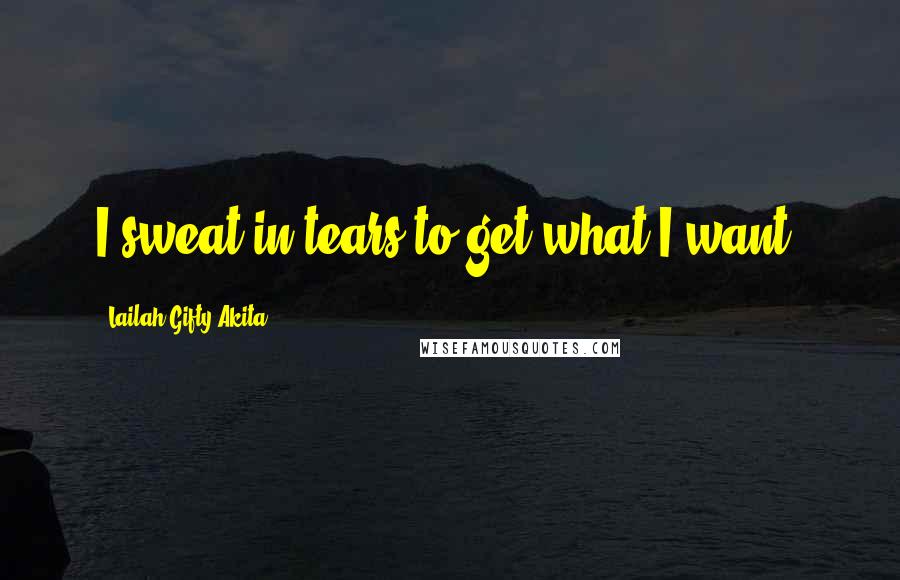 Lailah Gifty Akita Quotes: I sweat in tears to get what I want.