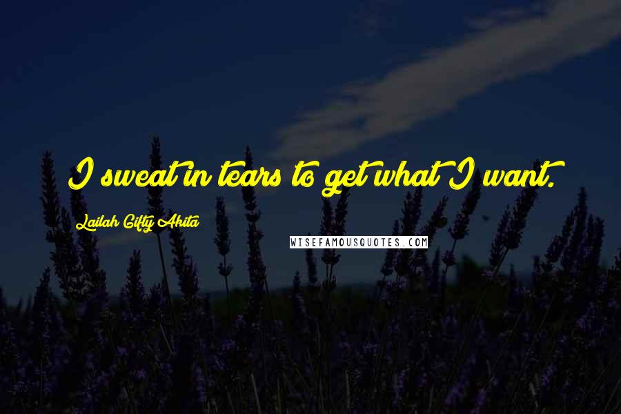 Lailah Gifty Akita Quotes: I sweat in tears to get what I want.