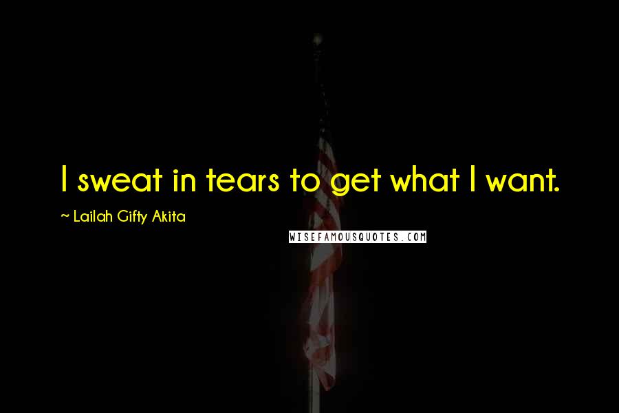 Lailah Gifty Akita Quotes: I sweat in tears to get what I want.