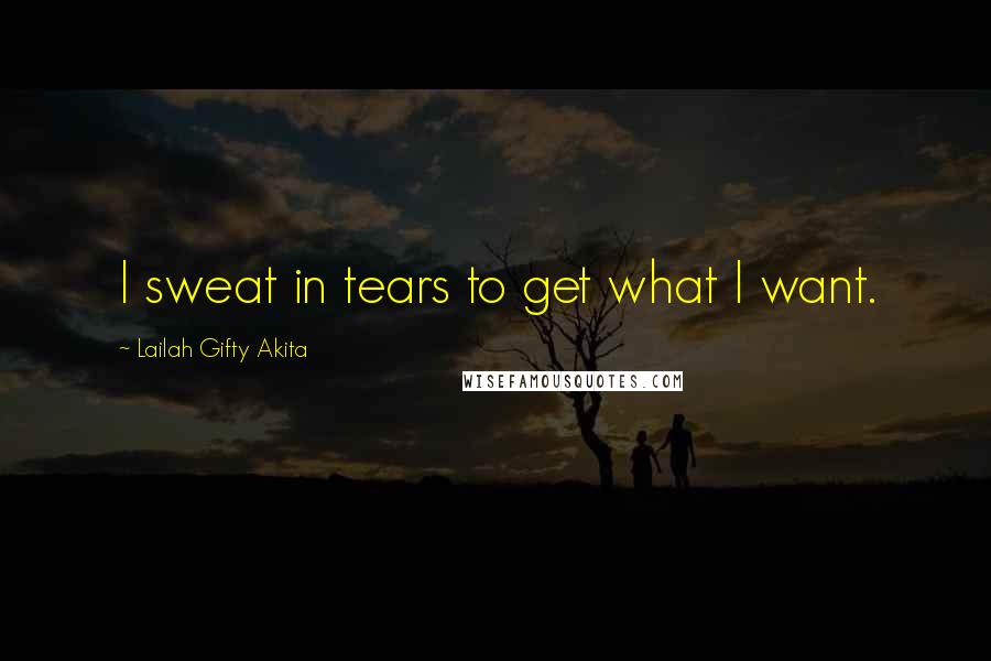 Lailah Gifty Akita Quotes: I sweat in tears to get what I want.
