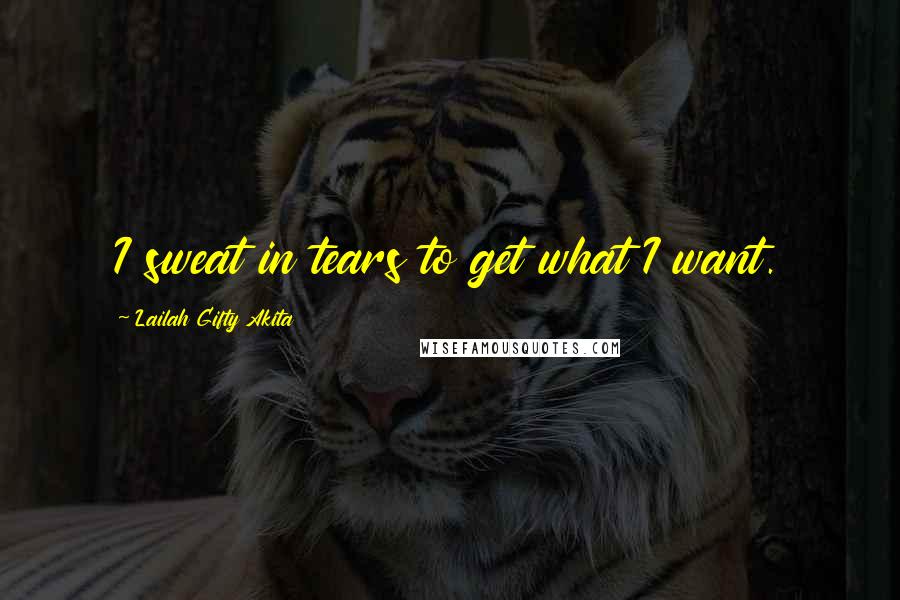 Lailah Gifty Akita Quotes: I sweat in tears to get what I want.