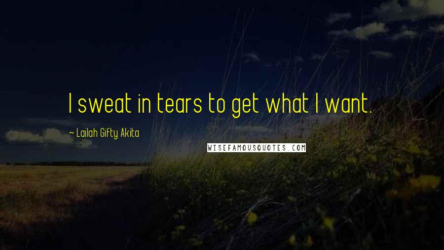 Lailah Gifty Akita Quotes: I sweat in tears to get what I want.