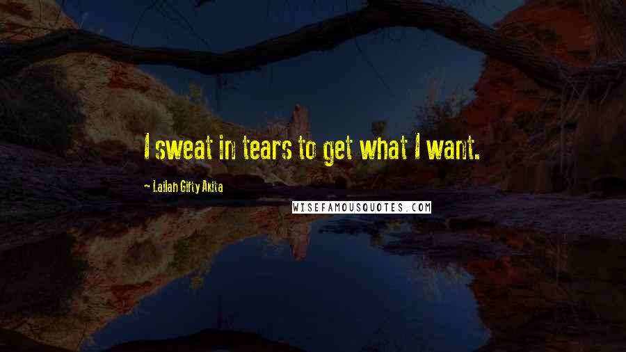 Lailah Gifty Akita Quotes: I sweat in tears to get what I want.