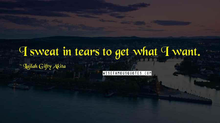 Lailah Gifty Akita Quotes: I sweat in tears to get what I want.