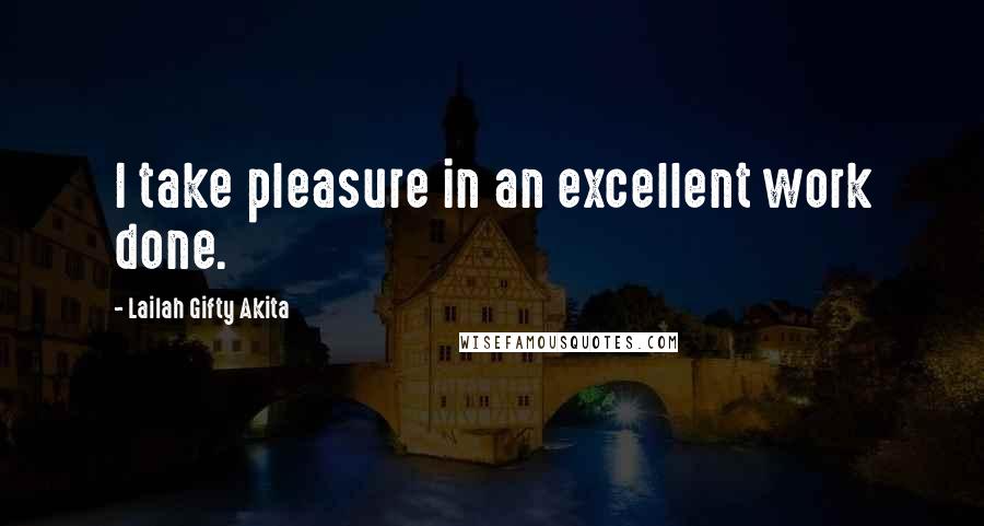 Lailah Gifty Akita Quotes: I take pleasure in an excellent work done.