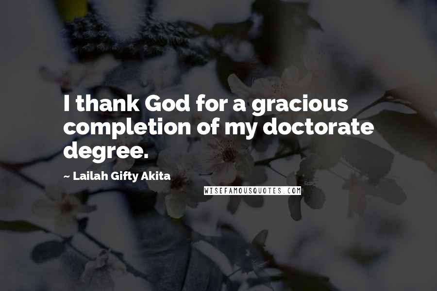 Lailah Gifty Akita Quotes: I thank God for a gracious completion of my doctorate degree.