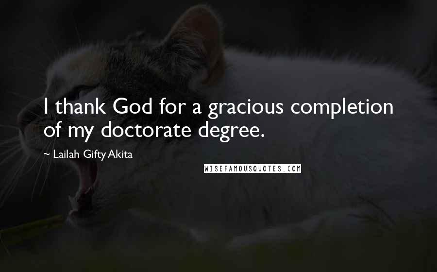 Lailah Gifty Akita Quotes: I thank God for a gracious completion of my doctorate degree.