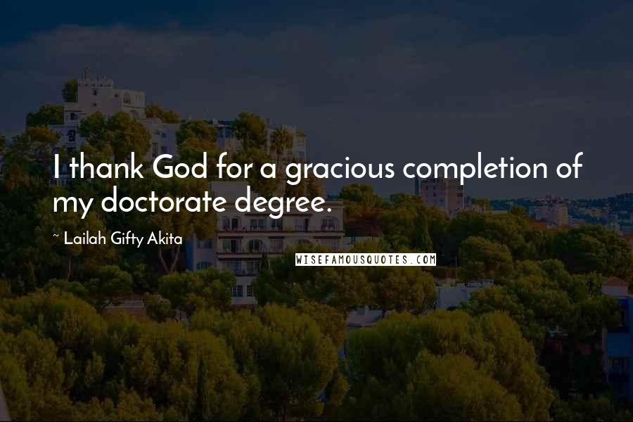 Lailah Gifty Akita Quotes: I thank God for a gracious completion of my doctorate degree.