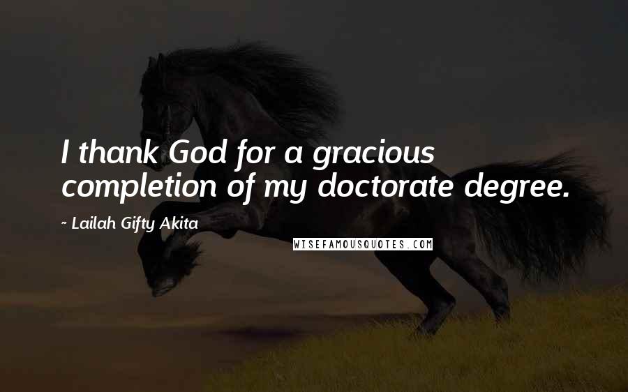 Lailah Gifty Akita Quotes: I thank God for a gracious completion of my doctorate degree.