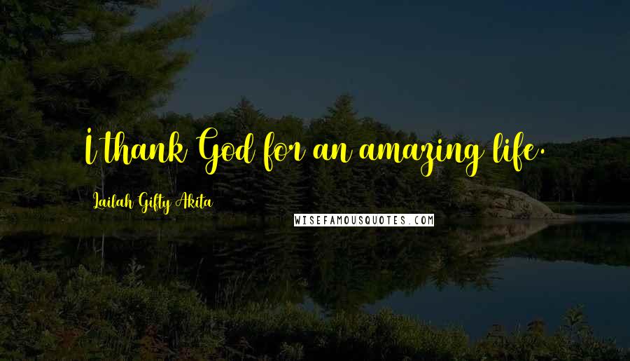 Lailah Gifty Akita Quotes: I thank God for an amazing life.