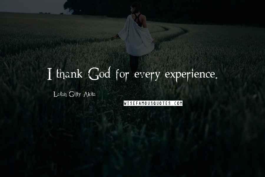 Lailah Gifty Akita Quotes: I thank God for every experience.