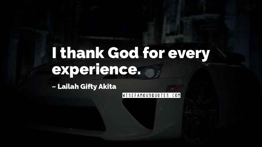 Lailah Gifty Akita Quotes: I thank God for every experience.