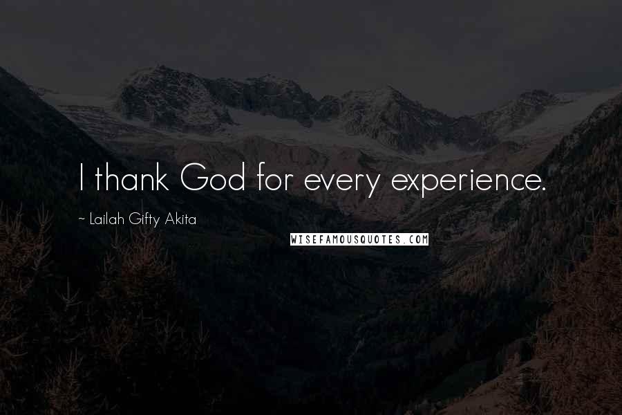 Lailah Gifty Akita Quotes: I thank God for every experience.