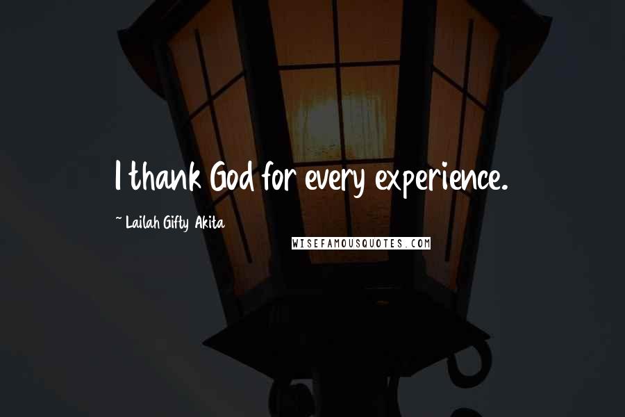 Lailah Gifty Akita Quotes: I thank God for every experience.