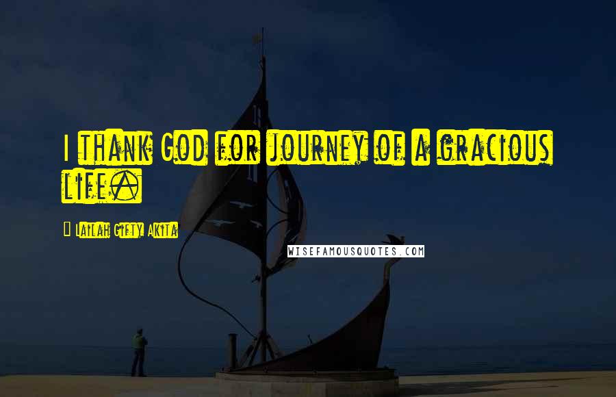 Lailah Gifty Akita Quotes: I thank God for journey of a gracious life.