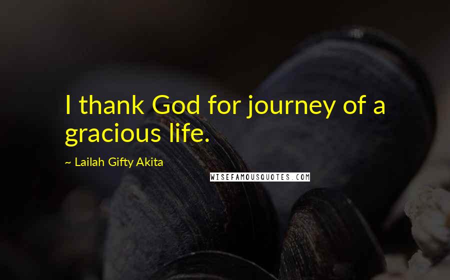 Lailah Gifty Akita Quotes: I thank God for journey of a gracious life.