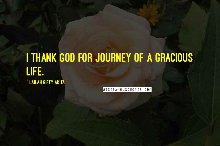 Lailah Gifty Akita Quotes: I thank God for journey of a gracious life.