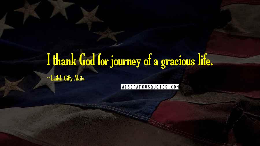 Lailah Gifty Akita Quotes: I thank God for journey of a gracious life.