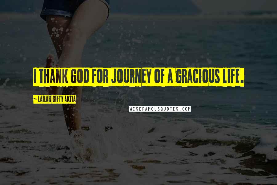 Lailah Gifty Akita Quotes: I thank God for journey of a gracious life.