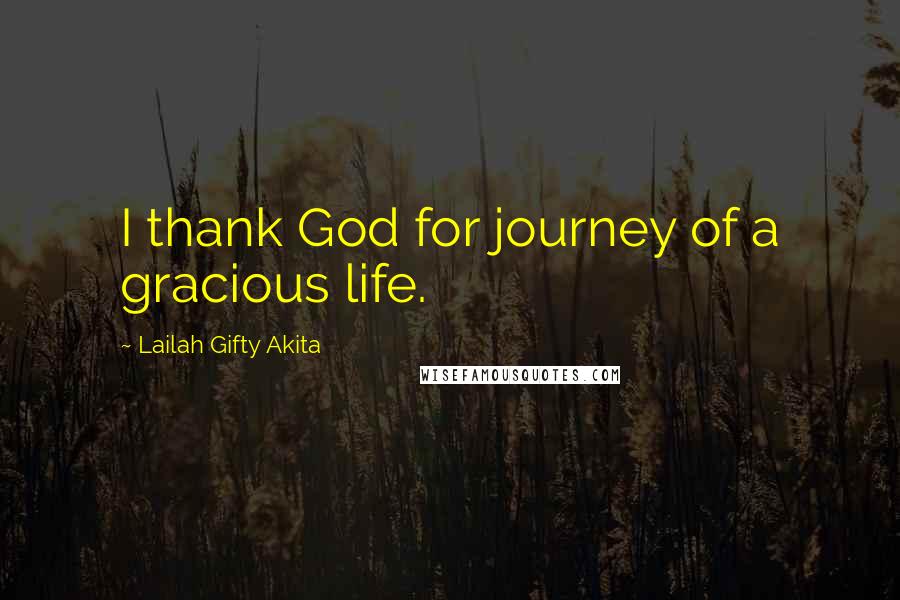 Lailah Gifty Akita Quotes: I thank God for journey of a gracious life.