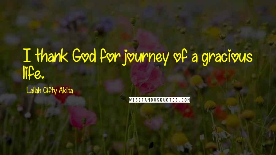Lailah Gifty Akita Quotes: I thank God for journey of a gracious life.