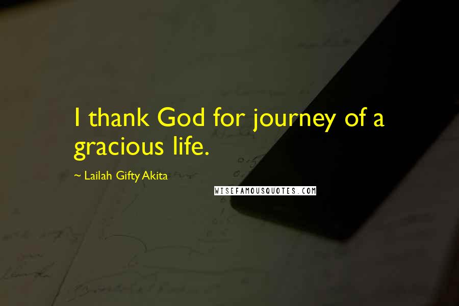 Lailah Gifty Akita Quotes: I thank God for journey of a gracious life.