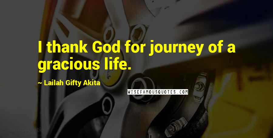 Lailah Gifty Akita Quotes: I thank God for journey of a gracious life.