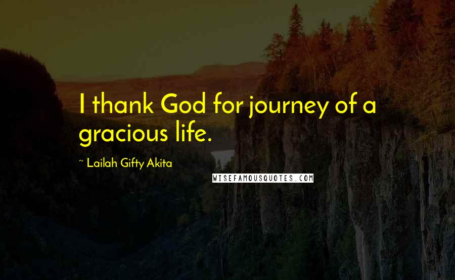 Lailah Gifty Akita Quotes: I thank God for journey of a gracious life.