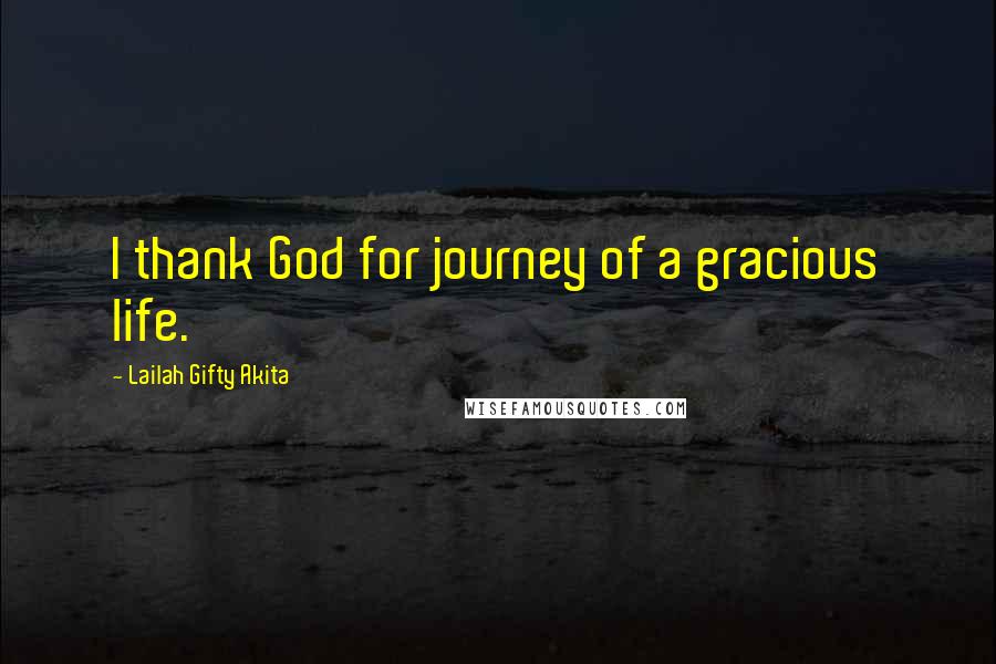 Lailah Gifty Akita Quotes: I thank God for journey of a gracious life.
