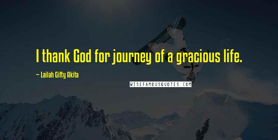 Lailah Gifty Akita Quotes: I thank God for journey of a gracious life.