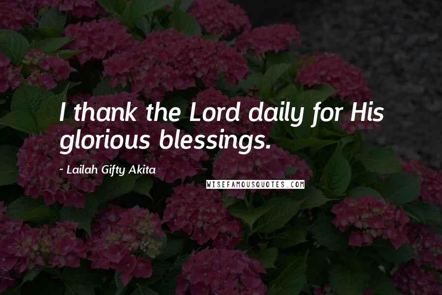 Lailah Gifty Akita Quotes: I thank the Lord daily for His glorious blessings.