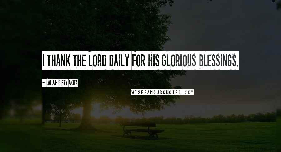 Lailah Gifty Akita Quotes: I thank the Lord daily for His glorious blessings.