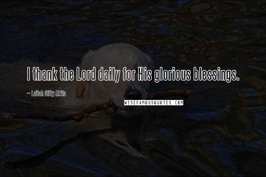 Lailah Gifty Akita Quotes: I thank the Lord daily for His glorious blessings.