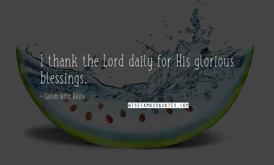 Lailah Gifty Akita Quotes: I thank the Lord daily for His glorious blessings.