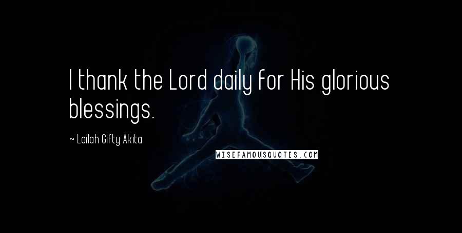 Lailah Gifty Akita Quotes: I thank the Lord daily for His glorious blessings.