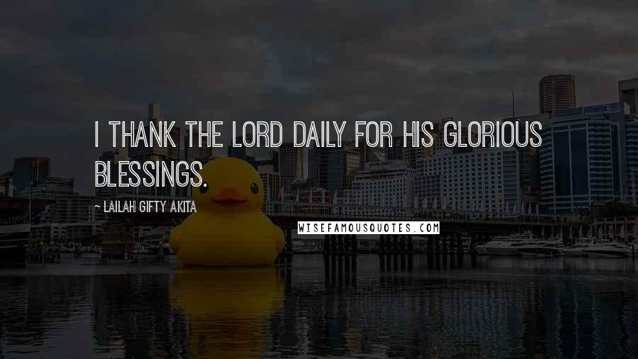 Lailah Gifty Akita Quotes: I thank the Lord daily for His glorious blessings.