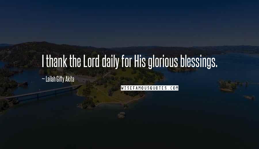 Lailah Gifty Akita Quotes: I thank the Lord daily for His glorious blessings.