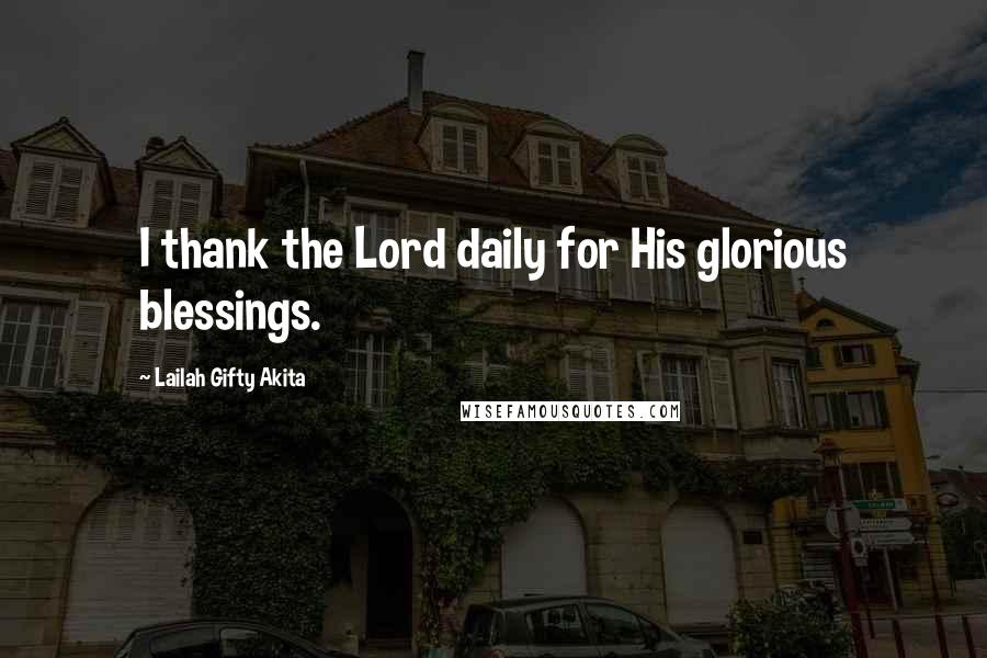 Lailah Gifty Akita Quotes: I thank the Lord daily for His glorious blessings.
