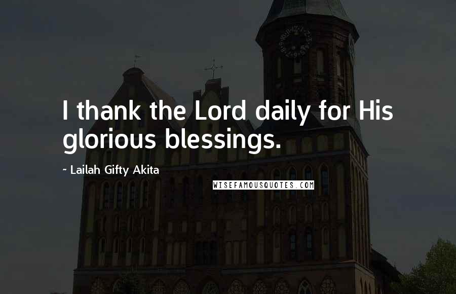 Lailah Gifty Akita Quotes: I thank the Lord daily for His glorious blessings.