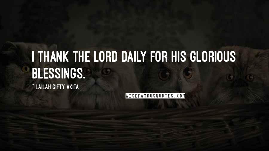 Lailah Gifty Akita Quotes: I thank the Lord daily for His glorious blessings.