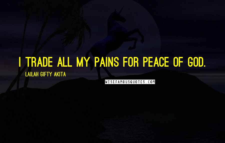 Lailah Gifty Akita Quotes: I trade all my pains for peace of God.