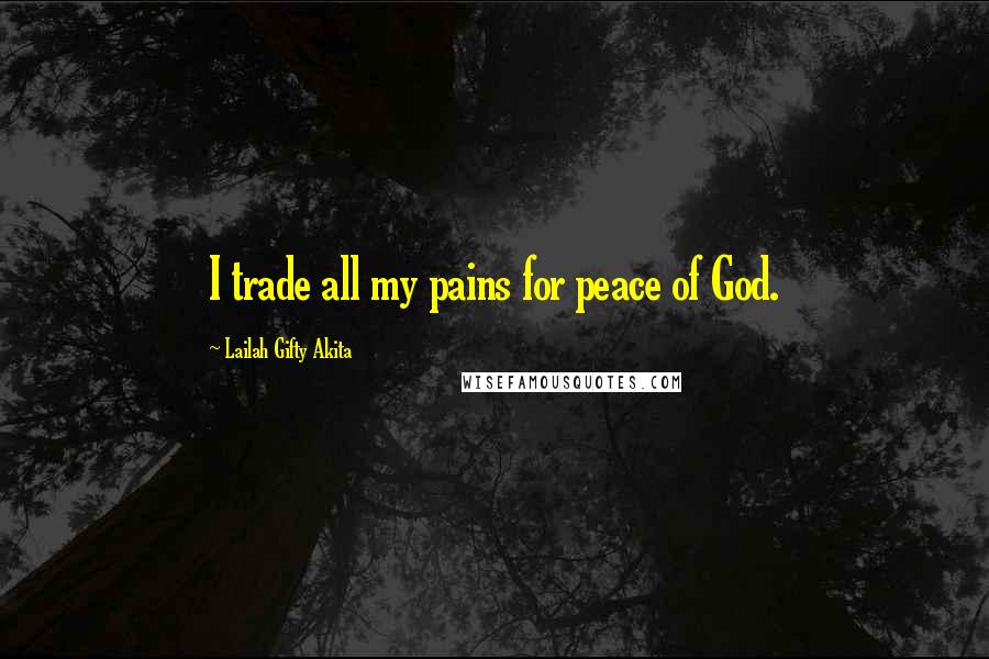 Lailah Gifty Akita Quotes: I trade all my pains for peace of God.