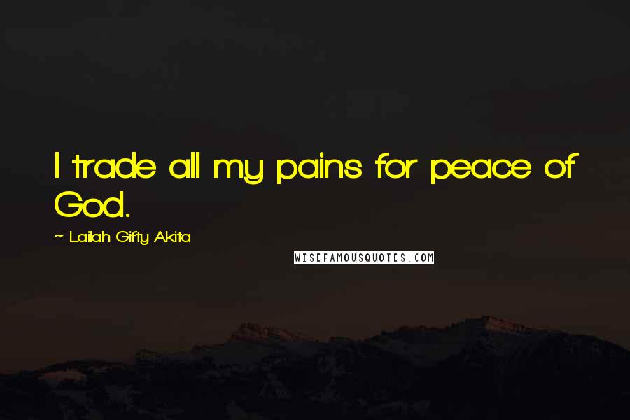 Lailah Gifty Akita Quotes: I trade all my pains for peace of God.