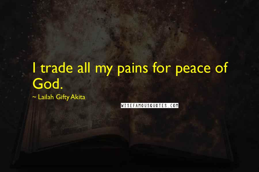 Lailah Gifty Akita Quotes: I trade all my pains for peace of God.