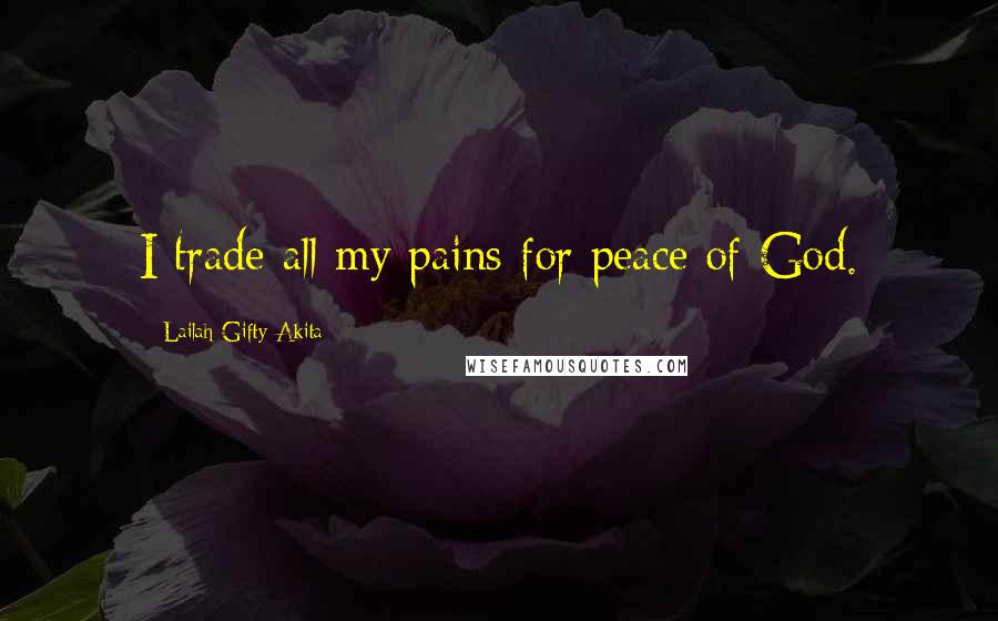 Lailah Gifty Akita Quotes: I trade all my pains for peace of God.