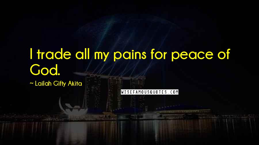 Lailah Gifty Akita Quotes: I trade all my pains for peace of God.