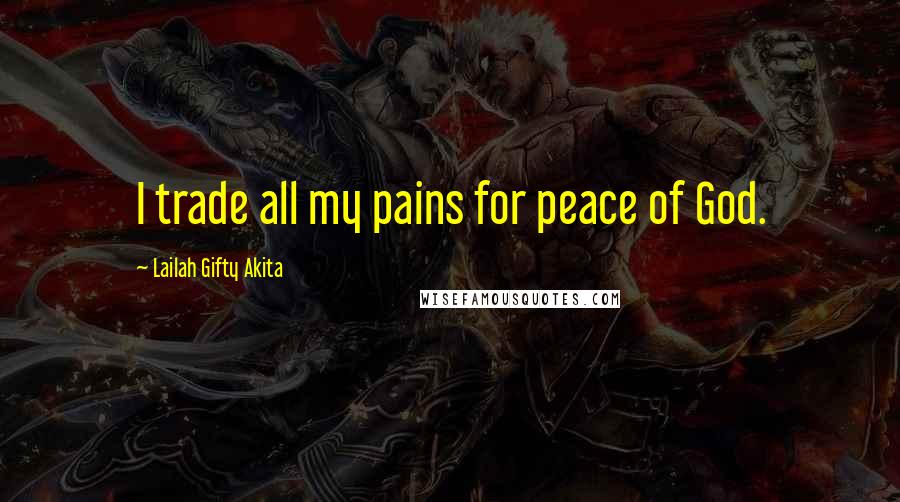 Lailah Gifty Akita Quotes: I trade all my pains for peace of God.