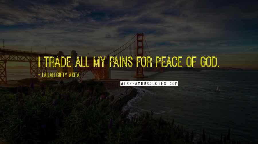 Lailah Gifty Akita Quotes: I trade all my pains for peace of God.